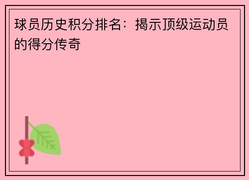 球员历史积分排名：揭示顶级运动员的得分传奇